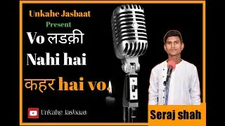 VO LADKI NAHI KAHAR HAI WO BY SERAJ SHAH UNKAHE JASBAAT