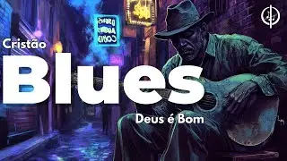 Deus &eacute; Bom - Blues para a edifica&ccedil;&atilde;o da alma!