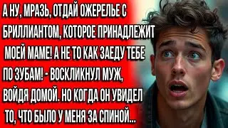 Мразь, отдай ожерелье, которое принадлежит моей маме! А не то как заеду в зубы орал муж, входя в дом