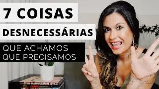 Minimalismo 7 coisas Desnecessárias que você acredita que precisa