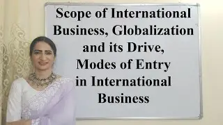 Scope of International Business, Globalization & its Drive, Modes of Entry in International Business