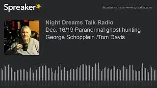 Dec. 16/19 Paranormal ghost hunting George Schopplein /Tom Davis (part 15 of 17)