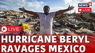 Hurricane Beryl Updates Live | Hurricane Beryl Ravages Mexico Coast Live | Mexico News Live | N18G