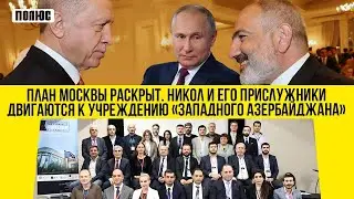 План Москвы раскрыт. Никол и его прислужники двигаются к учреждению «Западного Азербайджана»