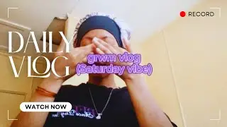 Daily vlog+grwm+yapping+giving out shouts*Saturday vibe*