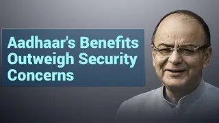 Aadhaar's Benefits Outweigh Concerns