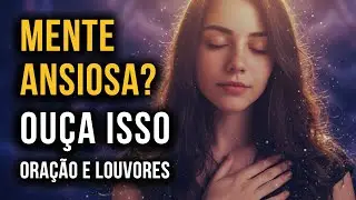 Louvores Para Acalmar a Mente Ansiosa | Oração Contra Pensamentos Negativos e Ansiedade