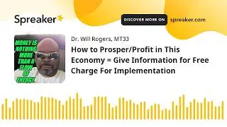 How to Prosper/Profit in This Economy = Give Information for Free Charge For Implementation