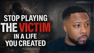 Stop Playing The Victim In a Life You Created