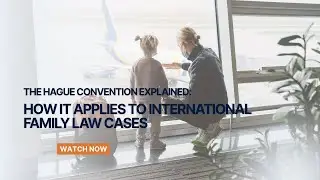 The Hague Convention explained: How it applies to international Family Law cases