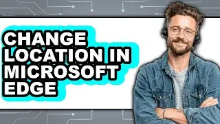 How to Change Location in Microsoft Edge - Full Guide