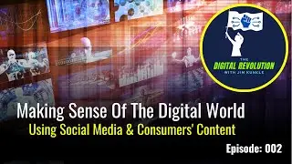 The Digital Revolution: Making Sense Of The Digital World - Using Social Media & Consumers' Content