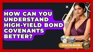 How Can You Understand High-yield Bond Covenants Better? - Golden Years Investing