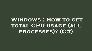 Windows : How to get total CPU usage (all processes)? (C#)