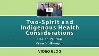Two-Spirit and Indigenous Health Considerations (Extended Vlog)