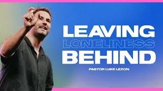 Leaving This Loneliness Behind | Pastor Luke Lezon | Lifebridge Church