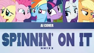 SPINNIN‘ ON IT - MANE 6 AI COVER [ORIGINAL BY: NMIXX]