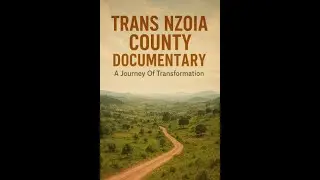 TRANS NZOIA COUNTY DOCUMENTARY: A Journey Of Transformation