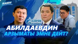 АБИЛДАЕВДИН АРЗЫМАТЫ ЭМНЕ ДЕЙТ? / ГАЗПРОМ КЫРГЫЗСТАН НЕГЕ УКТАП ЖАТАТ / ЫДЫРЫС ИСАКОВ / АБИЛДАЕВ /