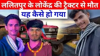 ललितपुर के लोकेंद्र की ट्रैक्टर से एक लड़का की मौत हो गई || लोकेंद्र ने ट्रैक्टर चढ़ा दिया हो गई मौत