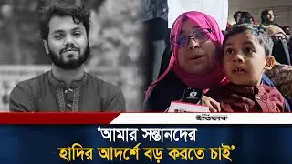 ‘আমার সন্তানদের হাদির আদর্শে বড় করতে চাই’ | Osman Hadi | inqilab moncho | Shahbagh | Ittefaq