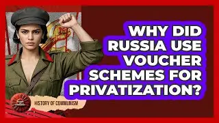 Why Did Russia Use Voucher Schemes For Privatization? - History of Communism