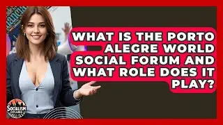 What Is The Porto Alegre World Social Forum And What Role Does It Play? - Socialism Explained