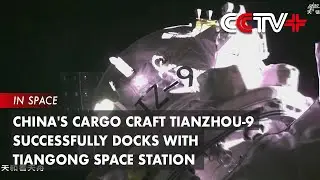 China's Cargo Craft Tianzhou-9 Successfully Docks with Tiangong Space Station