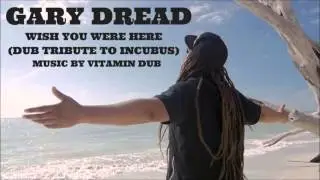 GARY DREAD - WISH YOU WERE HERE (DUB TRIBUTE TO INCUBUS)