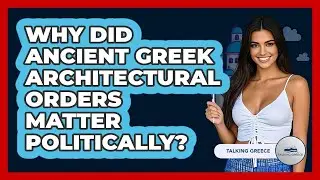 Why Did Ancient Greek Architectural Orders Matter Politically? - Talking Greece