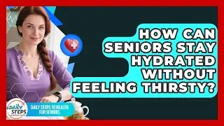 How Can Seniors Stay Hydrated Without Feeling Thirsty? - Daily Steps to Health For Seniors