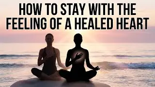 How to Stay With the Feeling of a Healed Heart