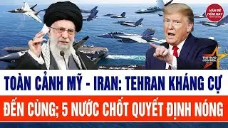 Toàn cảnh căng thẳng Mỹ - Iran: Tehran kháng cự đến cùng; 5 nước bùng nổ quyết định nóng