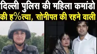 Haryana Sonipat की महिला  कमांडो की हत्या | Delhi पुलिस स्पेशल सेल में थी तैनात  पति गिरफ्तार