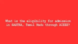 What is the eligibility for admission in SASTRA, Tamil Nadu through AIEEE