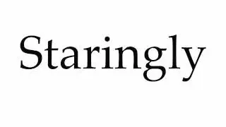 How to Pronounce Staringly