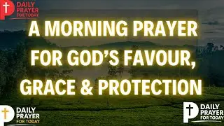 Powerful Morning Prayer for God’s Favour, Grace & Protection | Start Your Day With God’s Covering
