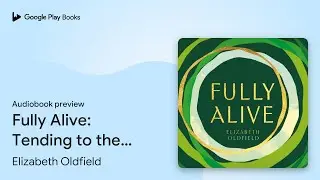 Fully Alive: Tending to the Soul in Turbulent&hellip; by Elizabeth Oldfield &middot; Audiobook preview