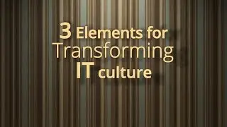 3 Elements for Transforming IT Culture
