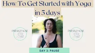 How To Get Started with Yoga: Day 3- PAUSE