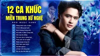 12 Ca Khúc Miền Trung Xứ Nghệ Hay Nhất – Đào Ngọc Sang | Nghe Là Nhớ Quê Nhà