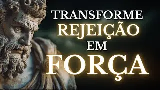 Como usar a REJEIÇÃO para ficar mais FORTE | 8 verdades ESTOICAS (Marco Aurélio)