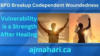 BPD Breakup - Codependent Woundedness  - Vulnerability is a Strength After Healing