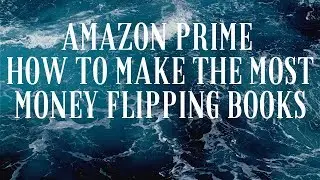 AMAZON PRIME HOW TO MAKE THE MOST MONEY FLIPPING BOOKS
