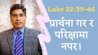 Luke 22:39-46 || प्रार्थना गर र परिक्षामा नपर। || Bhojraj Bhatta ||