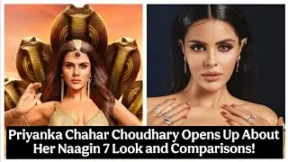 Priyanka Chahar Choudhary Opens Up About Her Naagin 7 Look and Comparisons!