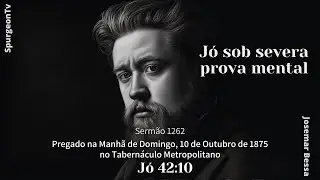 Jó sob Severa Prova Mental | Sermão 1262 | C. H. Spurgeon | Jó 42:10 @Josemar Bessa​