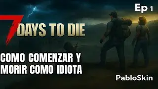 7 Days To Die  Ep 1 Como Comenzar Y Como morir Igual que Un Idiota