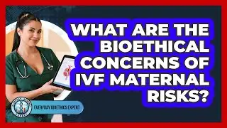 What Are The Bioethical Concerns Of IVF Maternal Risks?