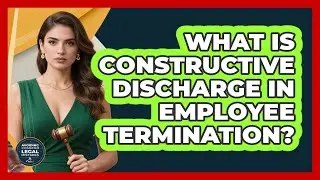 What Is Constructive Discharge In Employee Termination? - Avoiding Common Legal Mistakes